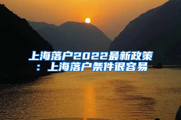 上海落户2022最新政策：上海落户条件很容易