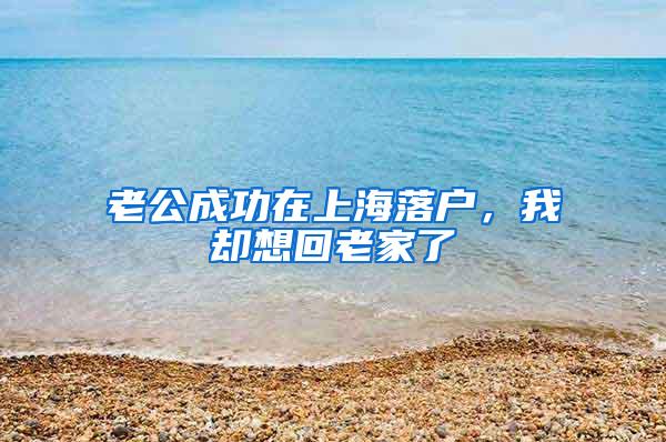 老公成功在上海落户，我却想回老家了