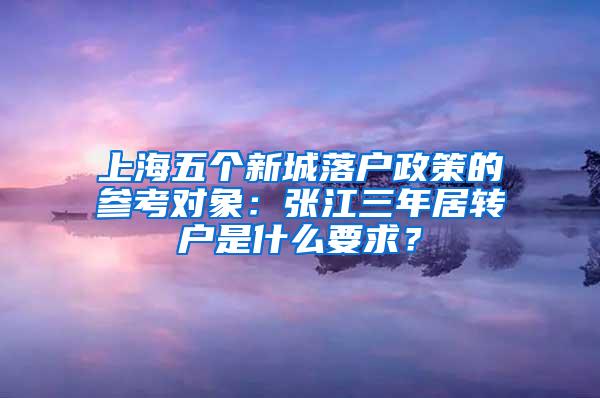 上海五个新城落户政策的参考对象：张江三年居转户是什么要求？