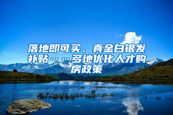 落地即可买、真金白银发补贴……多地优化人才购房政策