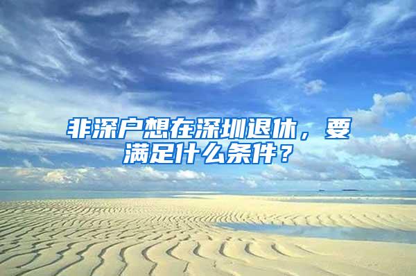 非深户想在深圳退休，要满足什么条件？