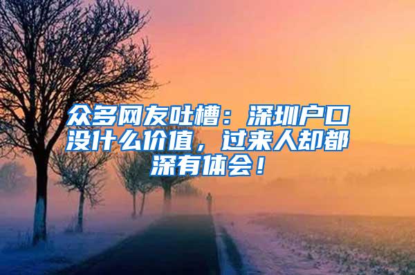 众多网友吐槽：深圳户口没什么价值，过来人却都深有体会！