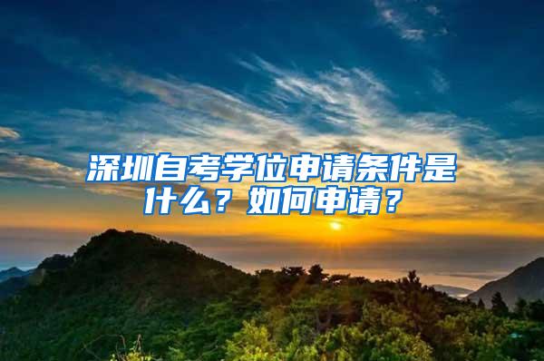 深圳自考学位申请条件是什么？如何申请？