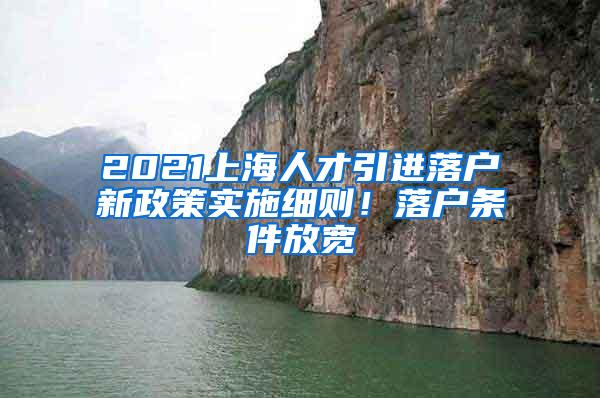 2021上海人才引进落户新政策实施细则！落户条件放宽