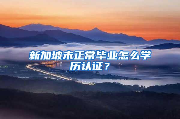 新加坡未正常毕业怎么学历认证？