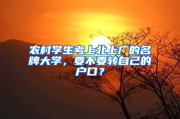 农村学生考上北上广的名牌大学，要不要转自己的户口？