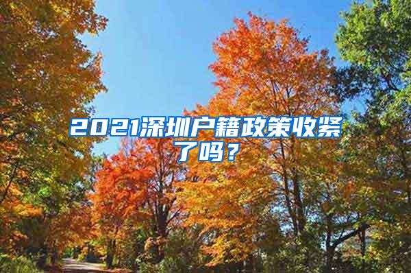 2021深圳户籍政策收紧了吗？