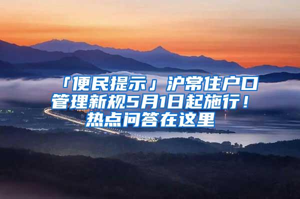 「便民提示」沪常住户口管理新规5月1日起施行！热点问答在这里