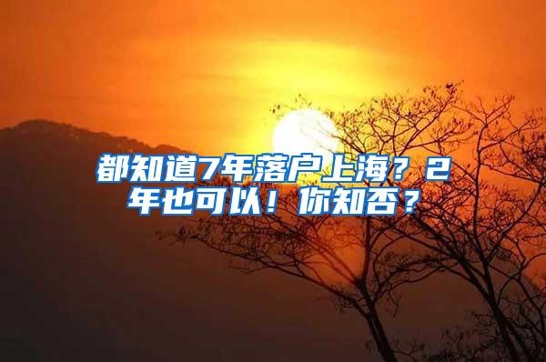 都知道7年落户上海？2年也可以！你知否？