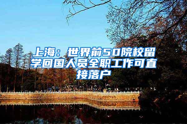 上海：世界前50院校留学回国人员全职工作可直接落户
