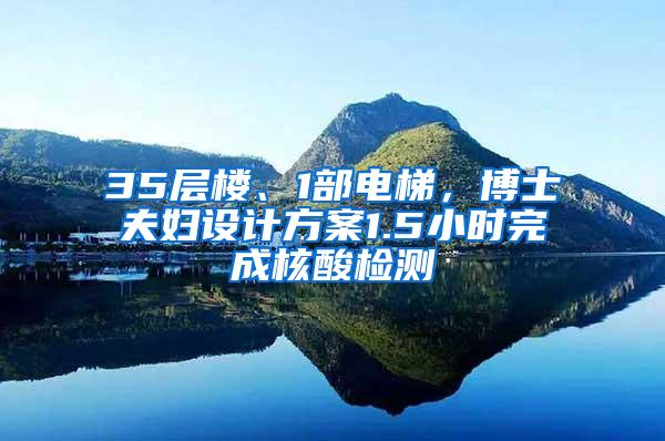 35层楼、1部电梯，博士夫妇设计方案1.5小时完成核酸检测