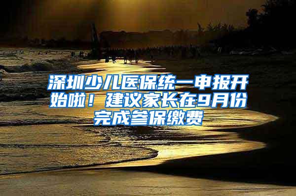 深圳少儿医保统一申报开始啦！建议家长在9月份完成参保缴费