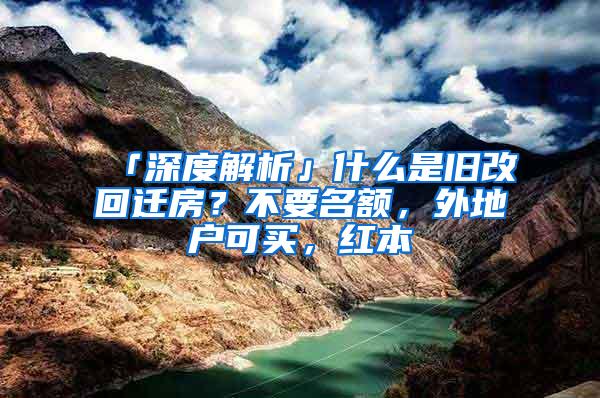 「深度解析」什么是旧改回迁房？不要名额，外地户可买，红本