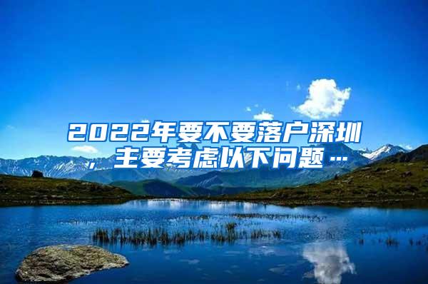 2022年要不要落户深圳，主要考虑以下问题…