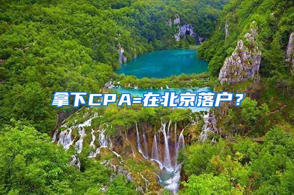 拿下CPA=在北京落户？