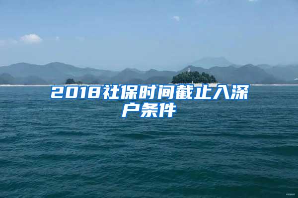 2018社保时间截止入深户条件