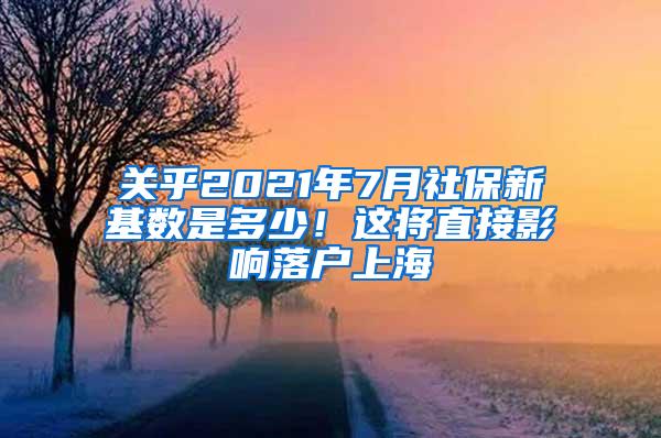 关乎2021年7月社保新基数是多少！这将直接影响落户上海