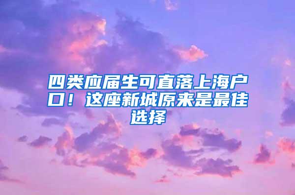 四类应届生可直落上海户口！这座新城原来是最佳选择