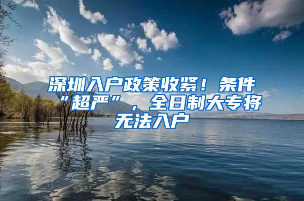 深圳入户政策收紧！条件“超严”，全日制大专将无法入户