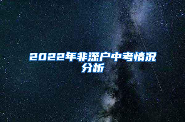 2022年非深户中考情况分析