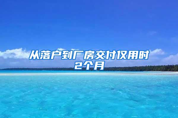 从落户到厂房交付仅用时2个月