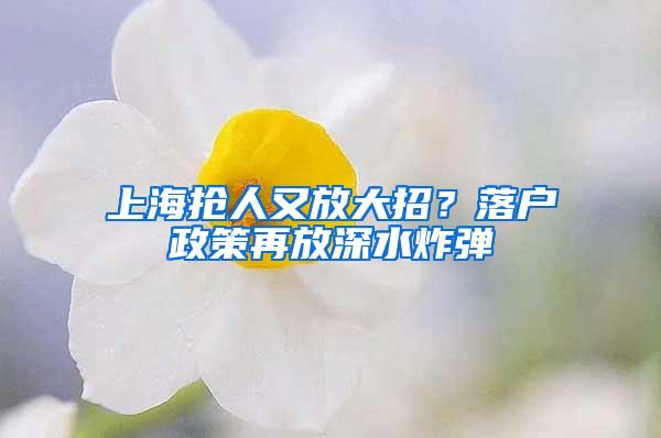 上海抢人又放大招？落户政策再放深水炸弹