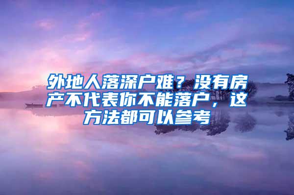 外地人落深户难？没有房产不代表你不能落户，这方法都可以参考