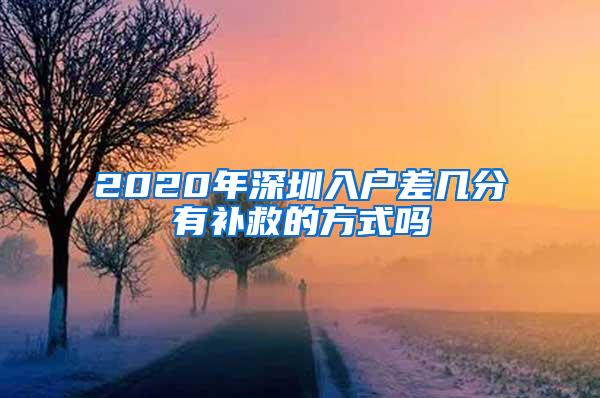 2020年深圳入户差几分有补救的方式吗