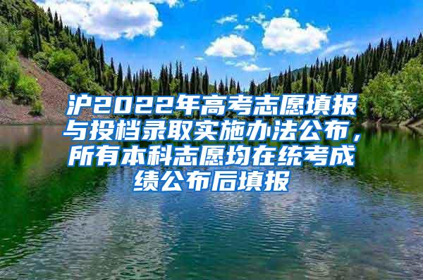 沪2022年高考志愿填报与投档录取实施办法公布，所有本科志愿均在统考成绩公布后填报