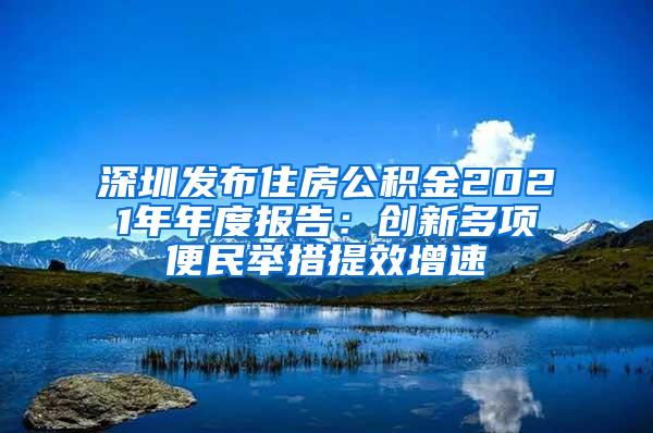 深圳发布住房公积金2021年年度报告：创新多项便民举措提效增速