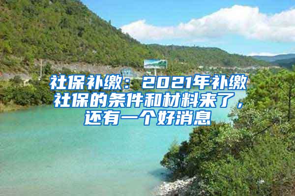 社保补缴：2021年补缴社保的条件和材料来了，还有一个好消息