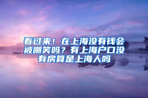 看过来！在上海没有钱会被嘲笑吗？有上海户口没有房算是上海人吗