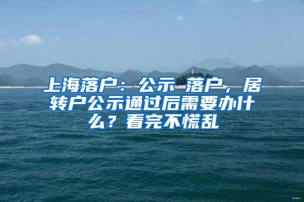 上海落户：公示≠落户，居转户公示通过后需要办什么？看完不慌乱