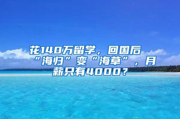 花140万留学，回国后“海归”变“海草”，月薪只有4000？