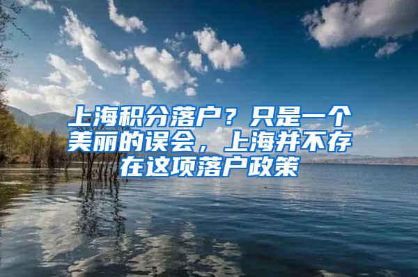 上海积分落户？只是一个美丽的误会，上海并不存在这项落户政策