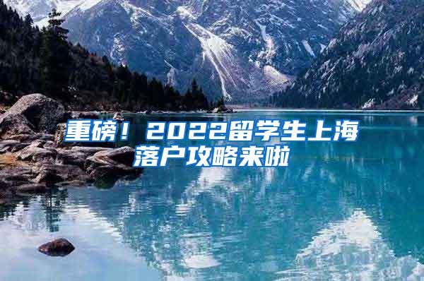 重磅！2022留学生上海落户攻略来啦