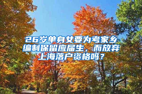 26岁单身女要为考家乡编制保留应届生，而放弃上海落户资格吗？