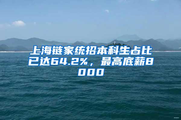 上海链家统招本科生占比已达64.2%，最高底薪8000