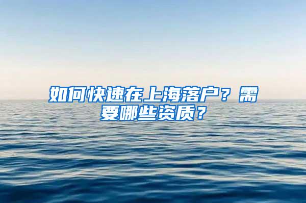 如何快速在上海落户？需要哪些资质？