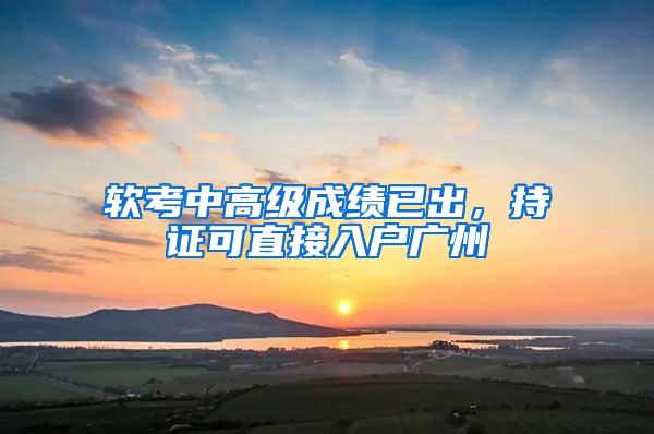 软考中高级成绩已出，持证可直接入户广州
