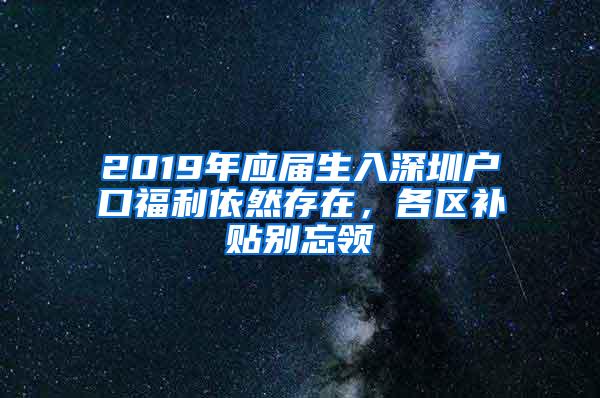 2019年应届生入深圳户口福利依然存在，各区补贴别忘领