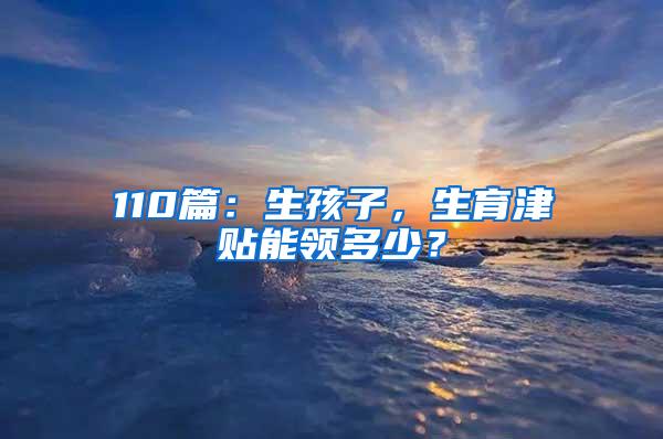 110篇：生孩子，生育津贴能领多少？