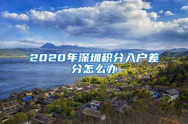 2020年深圳积分入户差分怎么办