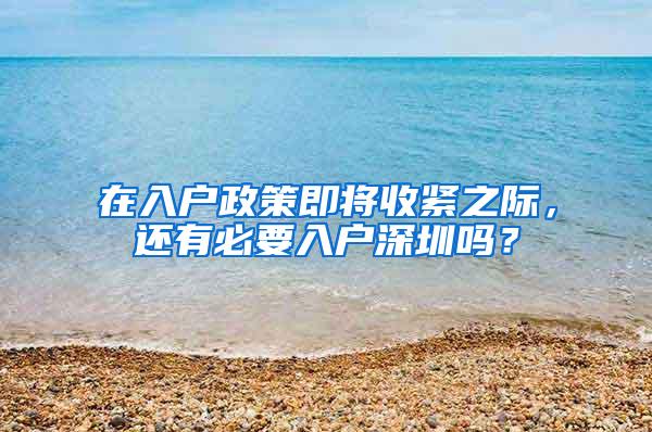 在入户政策即将收紧之际，还有必要入户深圳吗？