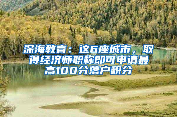 深海教育：这6座城市，取得经济师职称即可申请最高100分落户积分