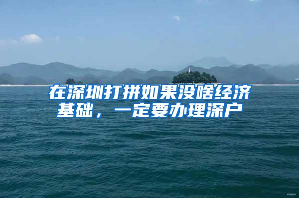 在深圳打拼如果没啥经济基础，一定要办理深户