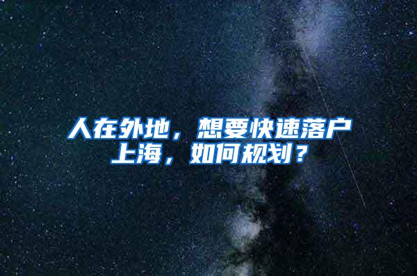 人在外地，想要快速落户上海，如何规划？