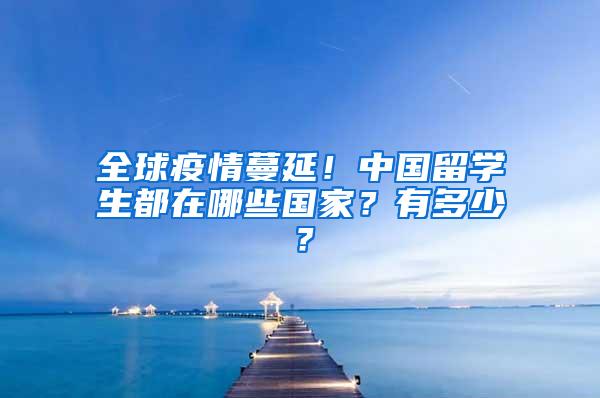 全球疫情蔓延！中国留学生都在哪些国家？有多少？