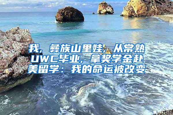 我, 彝族山里娃, 从常熟UWC毕业, 拿奖学金赴美留学：我的命运被改变