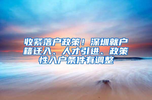 收紧落户政策！深圳就户籍迁入、人才引进、政策性入户条件有调整